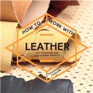 How to Work with Leather Easy Techniques and Over 20 Great Projects