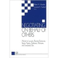Negotiating on Behalf of Others : Advice to Lawyers, Business Executives, Sports Agents, Diplomats, Politicians, and Everybody Else