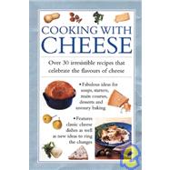 Cooking with Cheese : Over 30 Irresistible Recipes thath Celebrate the Flavors of Cheese