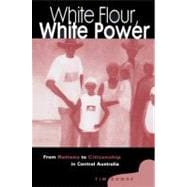 White Flour, White Power: From Rations to Citizenship in Central Australia,9780521523271