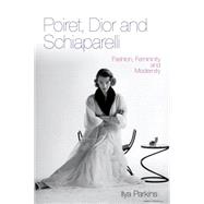 Poiret, Dior and Schiaparelli Fashion, Femininity and Modernity