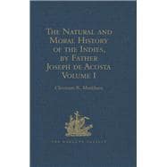 The Natural and Moral History of the Indies, by Father Joseph de Acosta: Reprinted from the English Translated Edition of Edward Grimeston, 1604 Volume I: The Natural History (Books I, II, III and IV)