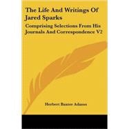 The Life and Writings of Jared Sparks: Comprising Selections from His Journals and Correspondence