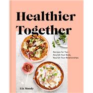 Healthier Together Recipes for Two--Nourish Your Body, Nourish Your Relationships: A Cookbook