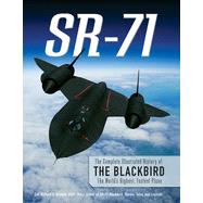 SR-71  The Complete Illustrated History of the Blackbird, The World's Highest, Fastest Plane