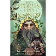 Stories of the Saints Bold and Inspiring Tales of Adventure, Grace, and Courage