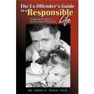 The Ex-Offender's Guide to a Responsible Life A National Directory of Re-Entry Tips and Resources