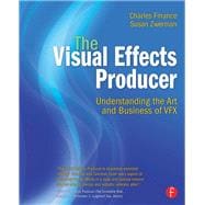 The Visual Effects Producer: Understanding the Art and Business of VFX