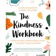 The Kindness Workbook Compassionate and Creative Ways to Boost Your Wellbeing
