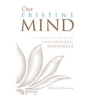 Our Pristine Mind A Practical Guide to Unconditional Happiness