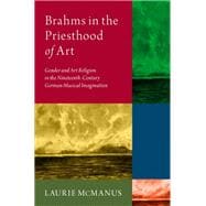 Brahms in the Priesthood of Art Gender and Art Religion in the Nineteenth-Century German Musical Imagination
