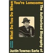 What Do You Do When You're Lonesome The Authorized Biography of Justin Townes Earle,9780306833274