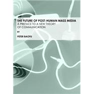 The Future of Post-Human Mass Media: A Preface to a New Theory of Communication