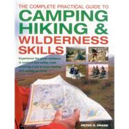 The Complete Practical Guide to Camping, Hiking & Wilderness Skills Experience The Great Outdoors In Comfort And Safety, From Planning A Trip To Map-Reading And Setting Up Camp