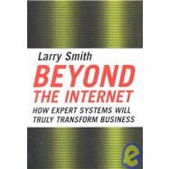 Beyond the Internet : How Expert Systems Will Truly Transform Business