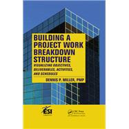 Building a Project Work Breakdown Structure: Visualizing Objectives, Deliverables, Activities, and Schedules