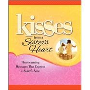 Kisses from a Sister's Heart Heartwarming Messages that Express a Sister's Love