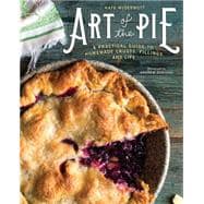 Art of the Pie A Practical Guide to Homemade Crusts, Fillings, and Life