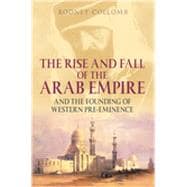 The Rise and Fall of the Arab Empire And the Founding of Western Pre-Eminence