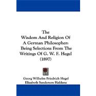 Wisdom and Religion of a German Philosopher : Being Selections from the Writings of G. W. F. Hegel (1897)