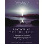 Uncovering the Resilient Core: A Workbook on Shame, Narcissistic Defenses, and Emerging Authenticity