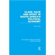 Class, Race and Sport in South Africa's Political Economy (RLE Sports Studies)