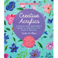 Creative Acrylics A Step-by-Step Beginner’s Guide to Creating with Paint & Mediums - Create Paintings Filled with Color, Texture, Unique Effects & More!