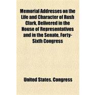 Memorial Addresses on the Life and Character of Rush Clark, Delivered in the House of Representatives and in the Senate, Forty-sixth Congress, Secon Session