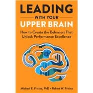 Leading with Your Upper Brain: How to Create the Behaviors That Unlock Performance Excellence