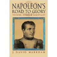 Napoleon's Road to Glory : Triumphs, Defeats and Immortality