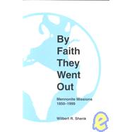 By Faith They Went Out : Mennonite Missions, 1850-1999