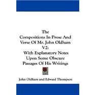 The Compositions in Prose and Verse of Mr. John Oldham: With Explanatory Notes upon Some Obscure Passages of His Writings