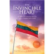 The Invincible Heart The Story of the Lithuanian Heart of a Mother, A Daughter, And a Country