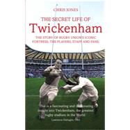 The Secret Life of Twickenham The Story of Rugby Union's Iconic Fortress, The Players, Staff and Fans