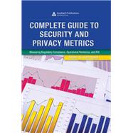 Complete Guide to Security and Privacy Metrics : Measuring Regulatory Compliance, Operational Resilience, and ROI