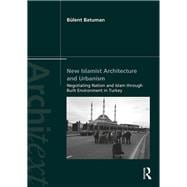 New Islamist Architecture and Urbanism: Negotiating Nation and Islam through Built Environment in Turkey