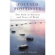 Focused Positivity The Path to Success and Peace of Mind