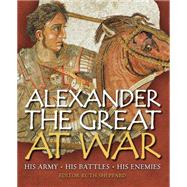 Alexander the Great at War His Army - His Battles - His Enemies