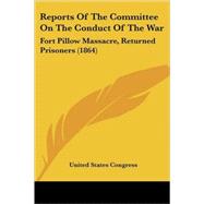 Reports Of The Committee On The Conduct Of The War: Fort Pillow Massacre, Returned Prisoners