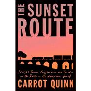 The Sunset Route Freight Trains, Forgiveness, and Freedom on the Rails in the American West