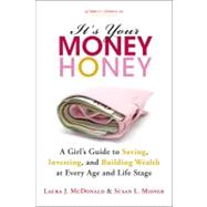 It's Your Money, Honey A Girl's Guide to Saving, Investing, and Building Wealth at Every Age and Life Stage