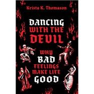 Dancing with the Devil Why Bad Feelings Make Life Good