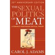 The Sexual Politics of Meat (20th Anniversary Edition) A Feminist-Vegetarian Critical Theory