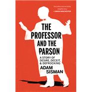 The Professor and the Parson A Story of Desire, Deceit, and Defrocking