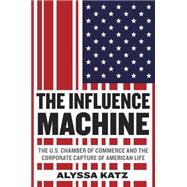 The Influence Machine The U.S. Chamber of Commerce and the Corporate Capture of American Life