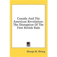 Canada and the American Revolution : The Disruption of the First British Rule