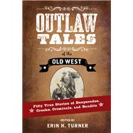 Outlaw Tales of the Old West Fifty True Stories of Desperados, Crooks, Criminals, and Bandits
