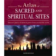 Atlas of Sacred and Spiritual Sites Discover Places of Mystical Power from Around the World