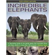 Exploring Nature: Incredible Elephants A Fascinating Guide To The Gentle Giants That Dominate Africa And Asia, Shown In More Than 190 Pictures.