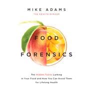Food Forensics The Hidden Toxins Lurking in Your Food and How You Can Avoid Them for Lifelong Health